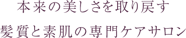 本来の美しさを取り戻す髪質と素肌の専門ケアサロン